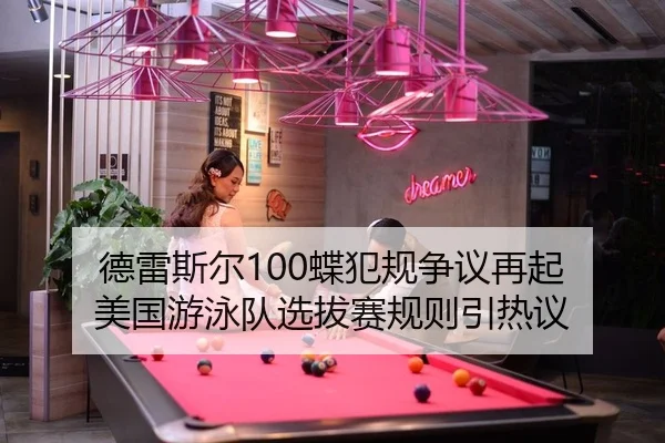 德雷斯尔100蝶犯规争议再起 美国游泳队选拔赛规则引热议